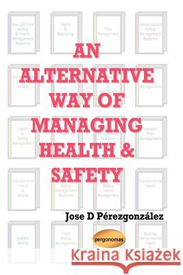 An Alternative Way of Managing Health & Safety Jose, D. Perezgonzalez 9781411634282 Lulu.com - książka