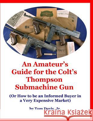An Amateur's Guide for the Colt's Thompson Submachine Gun: (Or How to be an Informed Buyer in a Very Expensive Market) Tom Davi 9781794453814 Independently Published - książka
