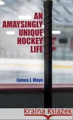 An Amaysingly Unique Hockey life James J. Mays 9780228842286 Tellwell Talent - książka