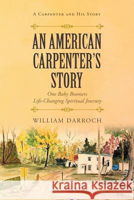 An American Carpenter's Story: One baby boomers life changing spiritual journey William Darroch 9781640793927 Christian Faith - książka