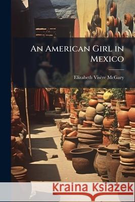 An American Girl in Mexico Elizabeth Vi Mcgary 9781144933713  - książka