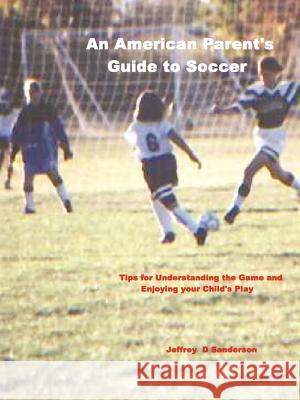 An American Parent's Guide to Soccer Jeffrey Sanderson 9781411601260 Lulu.com - książka