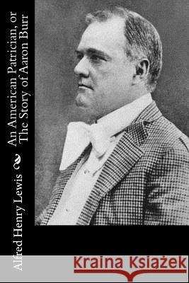 An American Patrician, or The Story of Aaron Burr Lewis, Alfred Henry 9781537615158 Createspace Independent Publishing Platform - książka