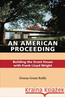 An American Proceeding: Building the Grant House with Frank Lloyd Wright Donna Grant Reilly 9781073706341 Independently Published - książka