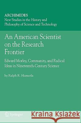 An American Scientist on the Research Frontier: Edward Morley, Community, and Radical Ideas in Nineteenth-Century Science Hamerla, Ralph R. 9781402040887 Springer London - książka