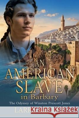 An American Slave in Barbary: The Odyssey of Winston Prescott Jones Larry Kelley 9781964700533 Historium Press - książka