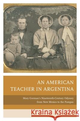 An American Teacher in Argentina: Mary Gorman's Nineteenth-Century Odyssey from New Mexico to the Pampas Julyan G. Peard 9781611487640 Bucknell University Press - książka