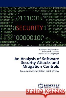 An Analysis of Software Security Attacks and Mitigation Controls Meghanathan Natarajan, Johnson Deshante C, Geoghegan Alexander R 9783659309441 LAP Lambert Academic Publishing - książka