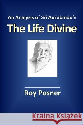 An Analysis of Sri Aurobindo's The Life Divine Roy Posner 9781312164055 Lulu.com - książka