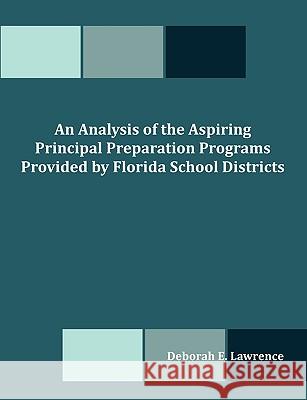 An Analysis of the Aspiring Principal Preparation Programs Provided by Florida School Districts Deborah E. Lawrence 9781599423081 Dissertation.com - książka