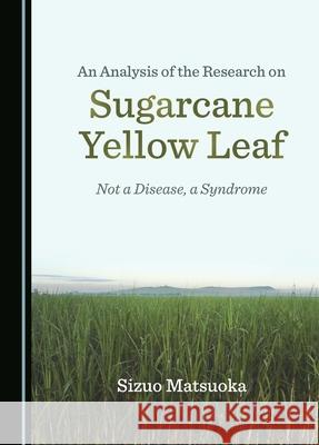 An Analysis of the Research on Sugarcane Yellow Leaf: Not a Disease, a Syndrome Sizuo Matsuoka 9781036405779 Cambridge Scholars Publishing - książka