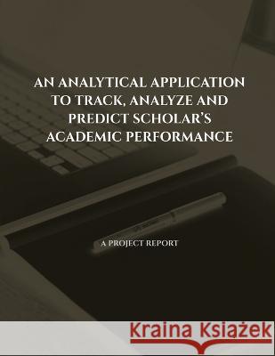 An Analytical Application to Track, Analyze and Predict Scholar's Academic Performance Vigneshwaran G   9781639201990 Notion Press - książka