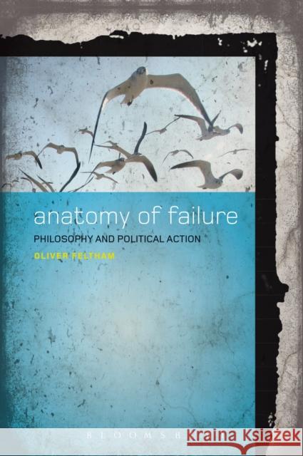 An Anatomy of Failure: Philosophy and Political Action Feltham, Oliver 9781441160881 Continuum - książka