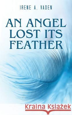 An Angel Lost Its Feather Irene a Vaden 9781973625094 WestBow Press - książka