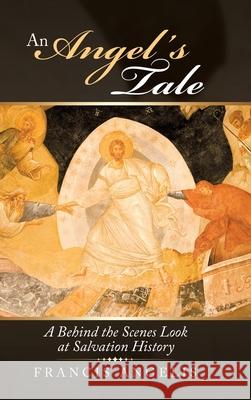 An Angel's Tale: A Behind the Scenes Look at Salvation History Francis Angelis 9781489730916 Liferich - książka