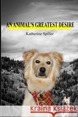 An Animal's Greatest Desire Katherine Spiller 9781098916589 Independently Published - książka