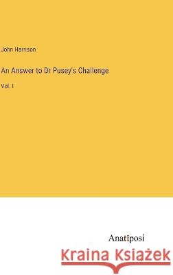 An Answer to Dr Pusey's Challenge: Vol. I John Harrison   9783382164416 Anatiposi Verlag - książka