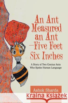 An Ant Measured an Ant-Five Feet Six Inches: A Story of Two Genius Ants Who Spoke Human Language Ashok Sharda 9781543703788 Partridge Publishing India - książka