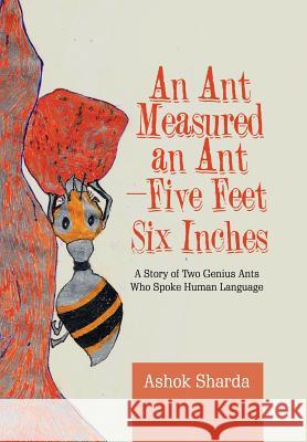 An Ant Measured an Ant-Five Feet Six Inches: A Story of Two Genius Ants Who Spoke Human Language Ashok Sharda 9781543703801 Partridge Publishing India - książka