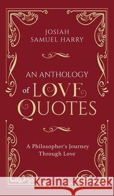 An Anthology of Love Quotes: A Philosopher's Journey Through Love Josiah Samuel Harry 9780578781891 Josiah Samuel Harry - książka