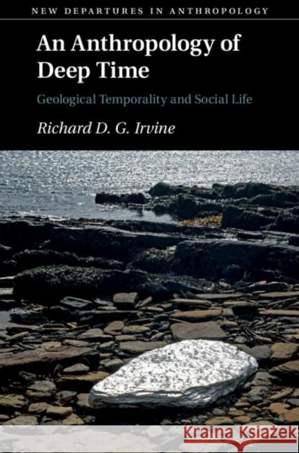 An Anthropology of Deep Time: Geological Temporality and Social Life Richard D. G. Irvine (University of St Andrews, Scotland) 9781108491112 Cambridge University Press - książka