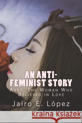 An Anti-feminist Story: Abby, The Woman Who Believed in Love Jairo E López 9781722604271 Createspace Independent Publishing Platform - książka