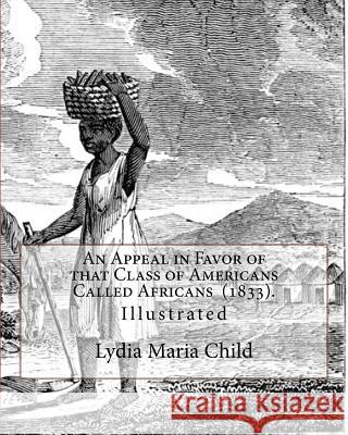 An Appeal in Favor of that Class of Americans Called Africans (1833). By: Lydia Maria Child: Illustrated Child, Lydia Maria 9781718754324 Createspace Independent Publishing Platform - książka