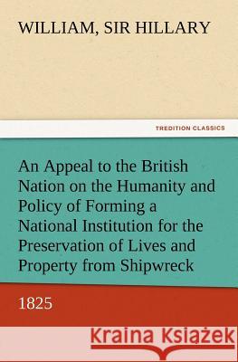 An Appeal to the British Nation on the Humanity and Policy of Forming a National Institution for the Preservation of Lives and Property from Shipwreck (1825) Sir William Hillary 9783847212706 Tredition Classics - książka