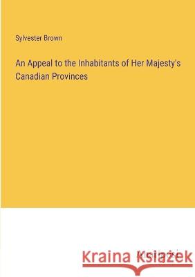 An Appeal to the Inhabitants of Her Majesty\'s Canadian Provinces Sylvester Brown 9783382305826 Anatiposi Verlag - książka