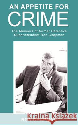 An Appetite for Crime - The Memoirs of Former Detective Superintendent Ron Chapman Ronald Chapman 9781781489482 Grosvenor House Publishing Ltd - książka