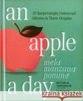 An Apple a Day: 25 Surprisingly Universal Idioms & Their Origins Michela Tartaglia 9781632176189 Sasquatch Books - książka