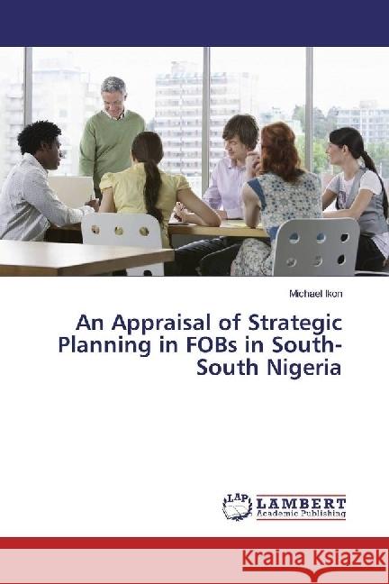 An Appraisal of Strategic Planning in FOBs in South-South Nigeria Ikon, Michael 9783330048003 LAP Lambert Academic Publishing - książka