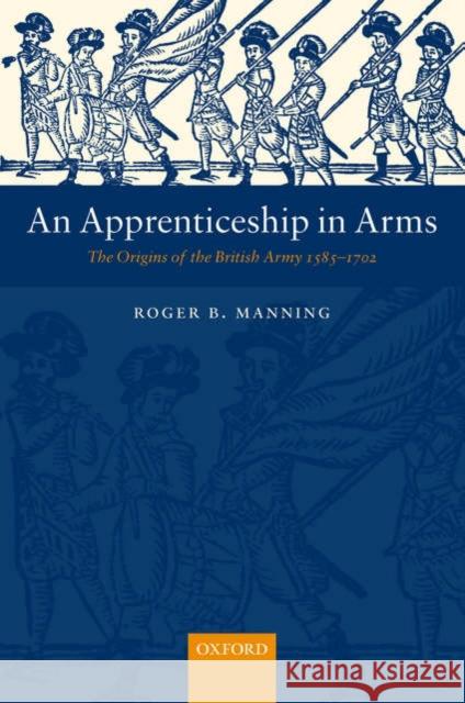 An Apprenticeship in Arms: The Origins of the British Army 1585-1702 Manning, Roger B. 9780199261499 Oxford University Press - książka