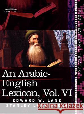 An Arabic-English Lexicon (in Eight Volumes), Vol. VI: Derived from the Best and the Most Copious Eastern Sources Lane, Edward W. 9781616404772 Cosimo Inc - książka