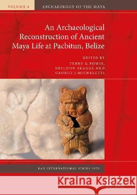 An Archaeological Reconstruction of Ancient Maya Life at Pacbitun, Belize Terry G. Powis Sheldon Skaggs George J. Micheletti 9781407356631 BAR Publishing - książka