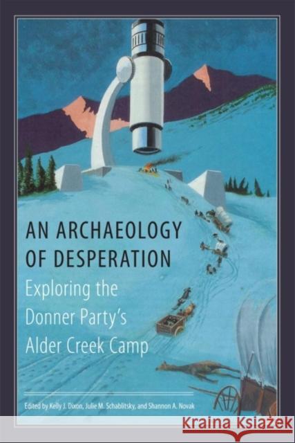 An Archaeology of Desperation: Exploring the Donner Party's Alder Creek Camp Kelly J. Dixon Julie M. Schablitsky Shannon A. Novak 9780806142104 University of Oklahoma Press - książka