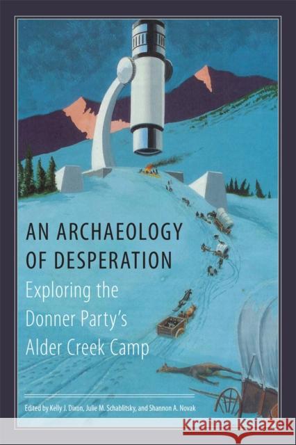 An Archaeology of Desperation: Exploring the Donner Party's Alder Creek Camp Kelly J. Dixon Julie M. Schablitsky Shannon A. Novak 9780806167428 University of Oklahoma Press - książka
