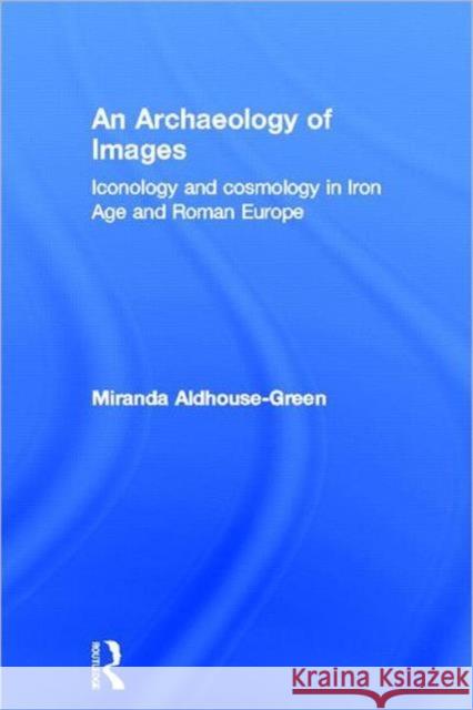 An Archaeology of Images : Iconology and Cosmology in Iron Age and Roman Europe Miranda Aldhouse-Green 9780415252539 Routledge - książka