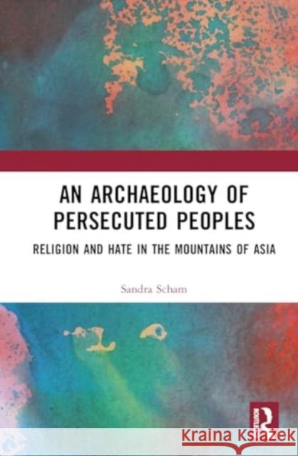 An Archaeology of Persecuted Peoples: Religion and Hate in the Mountains of Asia Sandra Scham 9781032573595 Routledge - książka