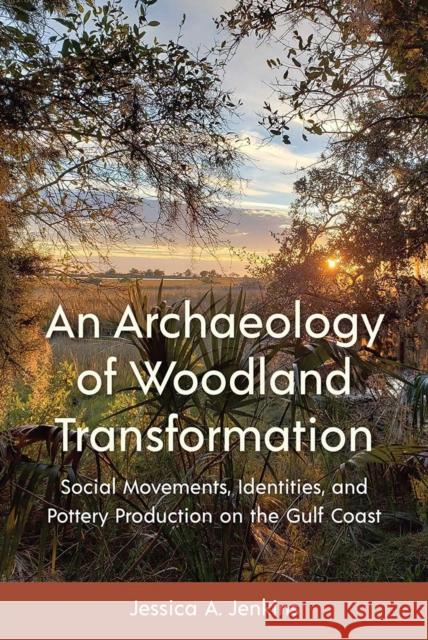 An Archaeology of Woodland Transformation: Social Movements, Identities, and Pottery Production on the Gulf Coast Jessica A. Jenkins 9781683404873 University of Florida Press - książka