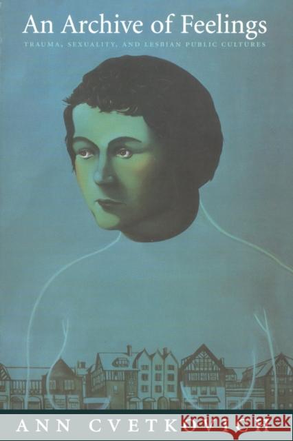 An Archive of Feelings: Trauma, Sexuality, and Lesbian Public Cultures Cvetkovich, Ann 9780822330882 Duke University Press - książka