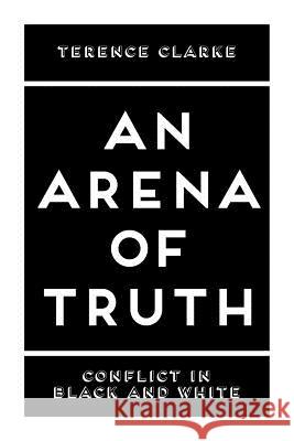 An Arena of Truth: Conflict in Black and White Terence Clarke 9781732919501 Terence Clarke - książka