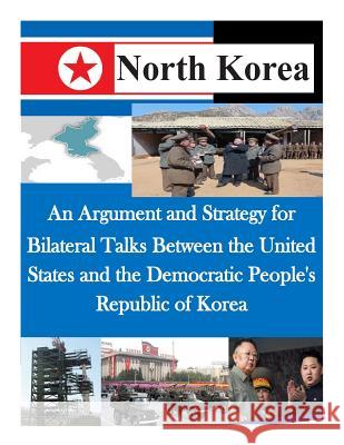 An Argument and Strategy for Bilateral Talks Between the United States and the Democratic People's Republic of Korea Air Command and Staff College 9781500521608 Createspace - książka