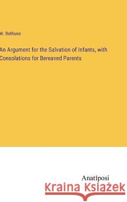 An Argument for the Salvation of Infants, with Consolations for Bereaved Parents W. Bethune 9783382308216 Anatiposi Verlag - książka