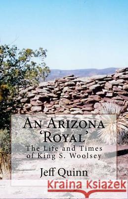 An Arizona 'Royal': The Life and Times of King S. Woolsey Jeff Quinn 9781448606665 Createspace - książka