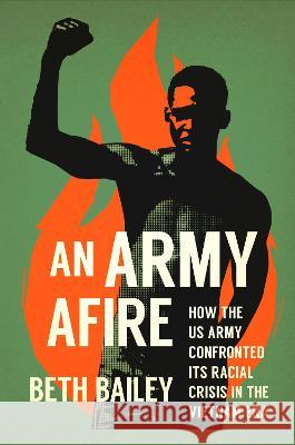 An Army Afire: How the US Army Confronted Its Racial Crisis in the Vietnam Era Beth Bailey 9781469673264 University of North Carolina Press - książka