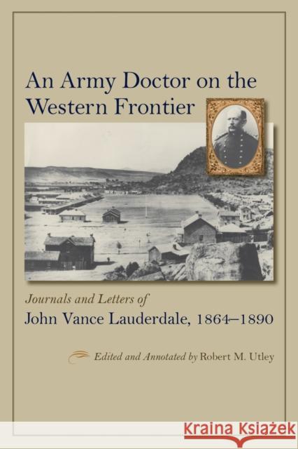 An Army Doctor on the Western Frontier: Journals and Letters of John Vance Lauderdale, 1864-1890 John Vance Lauderdale Robert M. Utley 9780826354532 University of New Mexico Press - książka