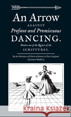 An Arrow Against Profane and Promiscuous Dancing. Drawn out of the Quiver of the Scriptures. Increase Mather, Paul Royster 9781609622169 University of Nebraska-Lincoln Libraries - książka