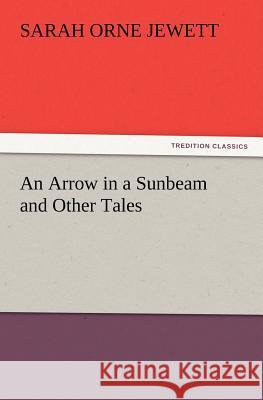 An Arrow in a Sunbeam and Other Tales Sarah Orne Jewett 9783847215097 tredition GmbH - książka