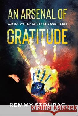 An Arsenal of Gratitude: Waging War on Mediocrity and Regret Remmy Stourac 9780228837824 Remmy Stourac Books - książka